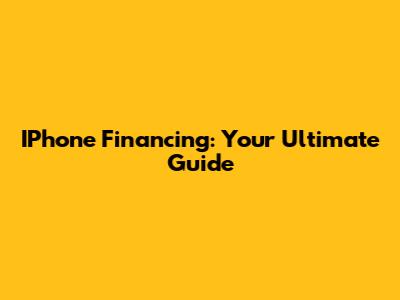 IPhone Financing: Your Ultimate Guide
