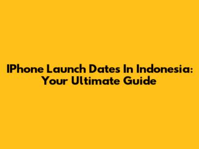 IPhone Launch Dates In Indonesia: Your Ultimate Guide