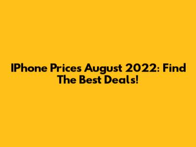 IPhone Prices August 2022: Find The Best Deals!