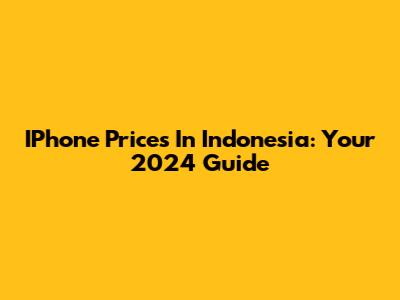 IPhone Prices In Indonesia: Your 2024 Guide