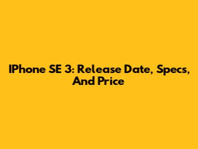 IPhone SE 3: Release Date, Specs, And Price