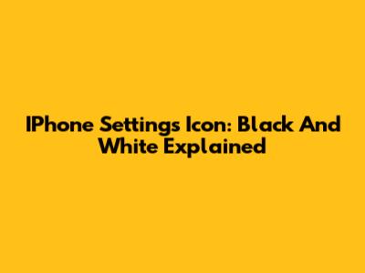 IPhone Settings Icon: Black And White Explained
