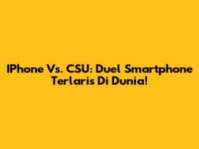 IPhone Vs. CSU: Duel Smartphone Terlaris Di Dunia!