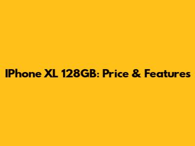 IPhone XL 128GB: Price & Features