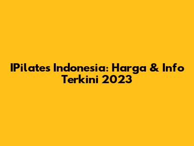 IPilates Indonesia: Harga & Info Terkini 2023