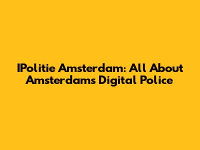 IPolitie Amsterdam: All About Amsterdam's Digital Police