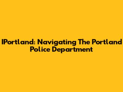 IPortland: Navigating The Portland Police Department