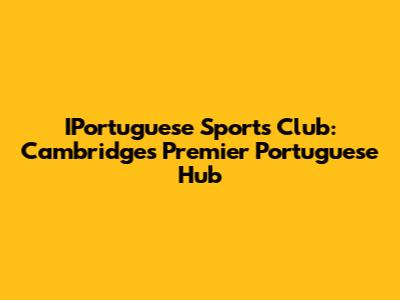 IPortuguese Sports Club: Cambridge's Premier Portuguese Hub