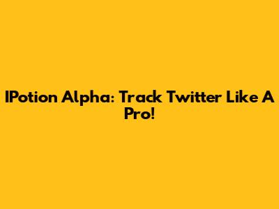 IPotion Alpha: Track Twitter Like A Pro!