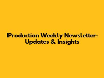 IProduction Weekly Newsletter: Updates & Insights