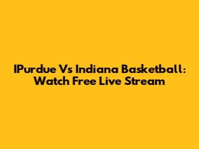 IPurdue Vs Indiana Basketball: Watch Free Live Stream