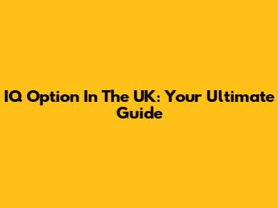 IQ Option In The UK: Your Ultimate Guide