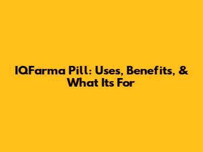 IQFarma Pill: Uses, Benefits, & What It's For