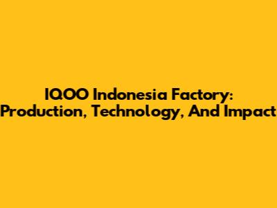 IQOO Indonesia Factory: Production, Technology, And Impact