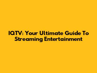 IQTV: Your Ultimate Guide To Streaming Entertainment