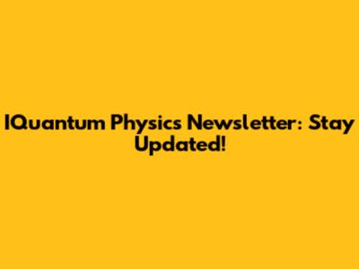 IQuantum Physics Newsletter: Stay Updated!