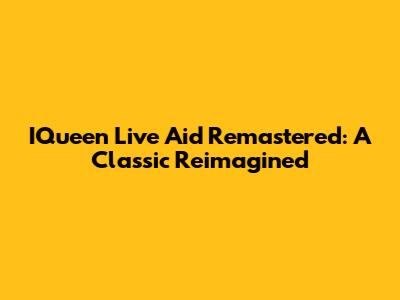 IQueen Live Aid Remastered: A Classic Reimagined