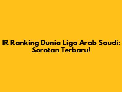 IR Ranking Dunia Liga Arab Saudi: Sorotan Terbaru!