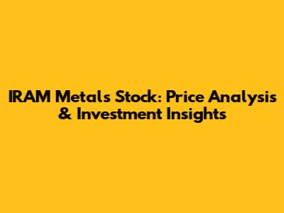 IRAM Metals Stock: Price Analysis & Investment Insights