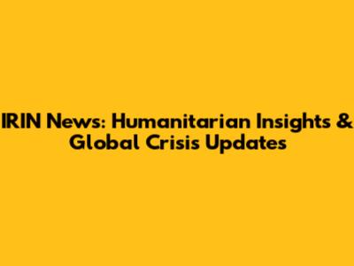 IRIN News: Humanitarian Insights & Global Crisis Updates