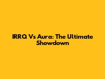 IRRQ Vs Aura: The Ultimate Showdown