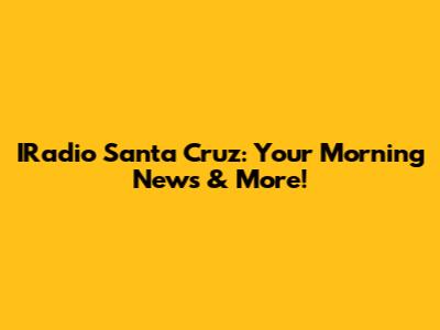 IRadio Santa Cruz: Your Morning News & More!