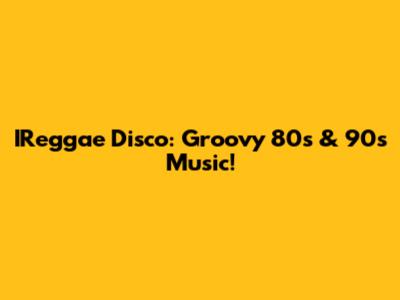 IReggae Disco: Groovy 80s & 90s Music!