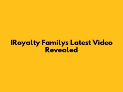 IRoyalty Family's Latest Video Revealed
