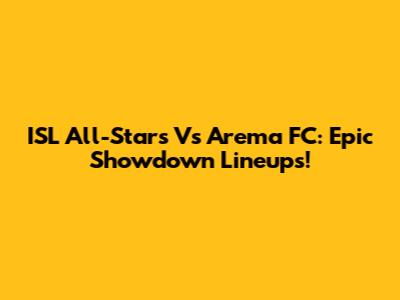 ISL All-Stars Vs Arema FC: Epic Showdown Lineups!