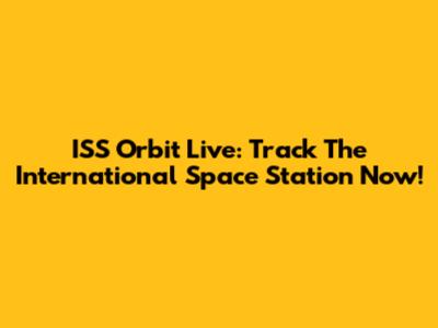 ISS Orbit Live: Track The International Space Station Now!
