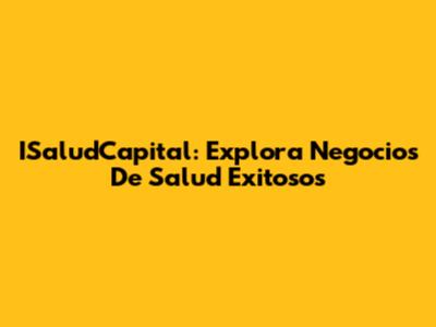 ISaludCapital: Explora Negocios De Salud Exitosos