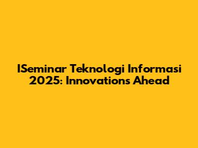 ISeminar Teknologi Informasi 2025: Innovations Ahead