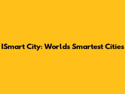 ISmart City: World's Smartest Cities