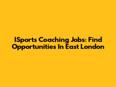 ISports Coaching Jobs: Find Opportunities In East London