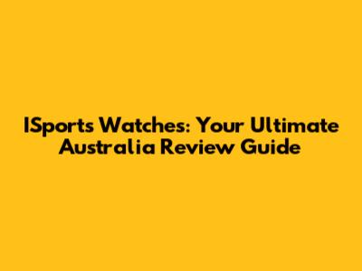 ISports Watches: Your Ultimate Australia Review Guide