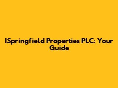 ISpringfield Properties PLC: Your Guide