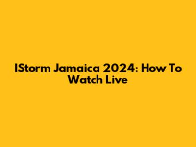 IStorm Jamaica 2024: How To Watch Live
