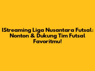 IStreaming Liga Nusantara Futsal: Nonton & Dukung Tim Futsal Favoritmu!
