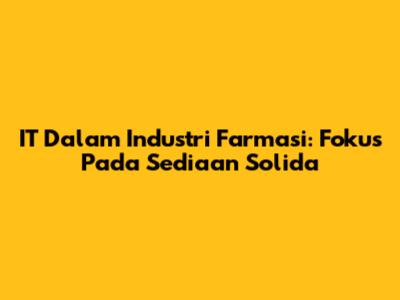 IT Dalam Industri Farmasi: Fokus Pada Sediaan Solida