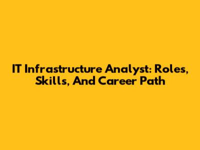 IT Infrastructure Analyst: Roles, Skills, And Career Path