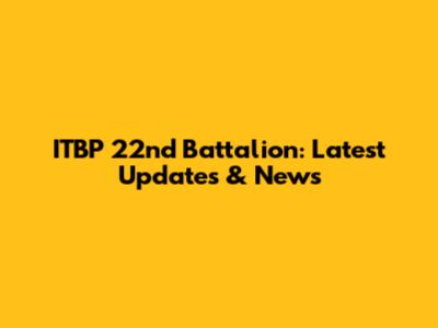 ITBP 22nd Battalion: Latest Updates & News