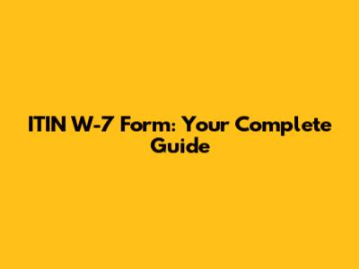 ITIN W-7 Form: Your Complete Guide