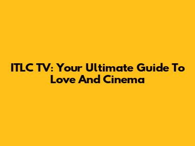 ITLC TV: Your Ultimate Guide To Love And Cinema