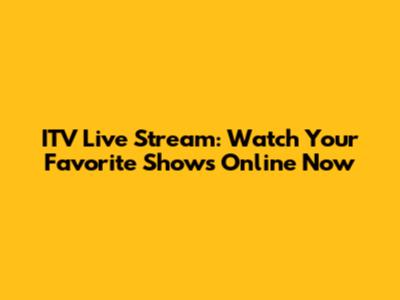 ITV Live Stream: Watch Your Favorite Shows Online Now