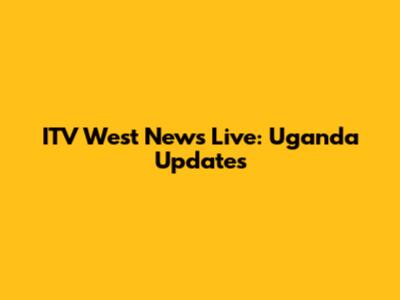 ITV West News Live: Uganda Updates