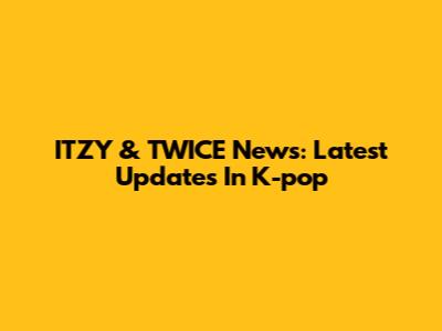 ITZY & TWICE News: Latest Updates In K-pop