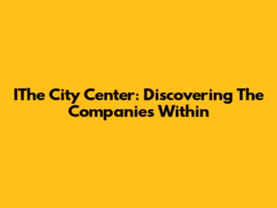 IThe City Center: Discovering The Companies Within