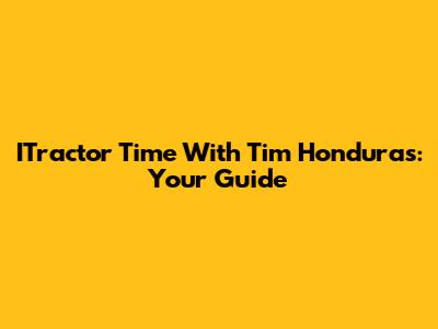 ITractor Time With Tim Honduras: Your Guide