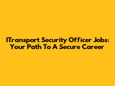 ITransport Security Officer Jobs: Your Path To A Secure Career