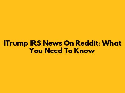 ITrump IRS News On Reddit: What You Need To Know